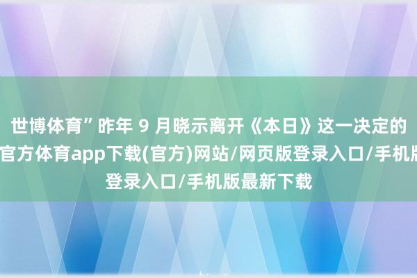 世博体育”昨年 9 月晓示离开《本日》这一决定的霍达-世博官方体育app下载(官方)网站/网页版登录入口/手机版最新下载