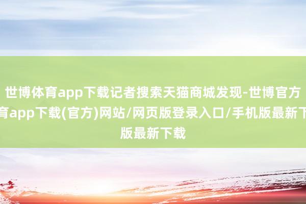 世博体育app下载记者搜索天猫商城发现-世博官方体育app下载(官方)网站/网页版登录入口/手机版最新下载