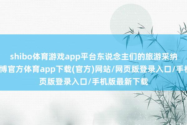 shibo体育游戏app平台东说念主们的旅游采纳更为丰富-世博官方体育app下载(官方)网站/网页版登录入口/手机版最新下载