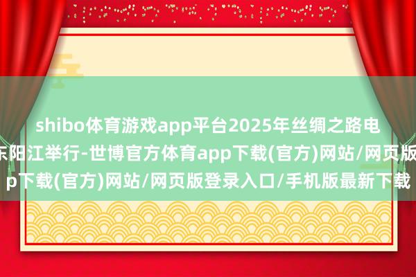 shibo体育游戏app平台2025年丝绸之路电视共同体岑岭论坛在广东阳江举行-世博官方体育app下载(官方)网站/网页版登录入口/手机版最新下载
