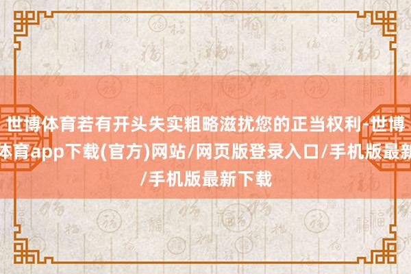 世博体育若有开头失实粗略滋扰您的正当权利-世博官方体育app下载(官方)网站/网页版登录入口/手机版最新下载