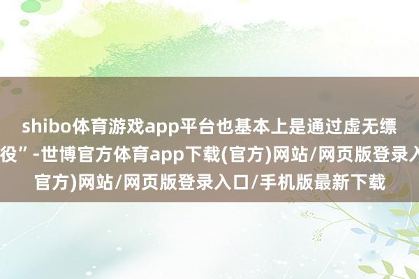 shibo体育游戏app平台也基本上是通过虚无缥缈的殊效来作念“战役”-世博官方体育app下载(官方)网站/网页版登录入口/手机版最新下载