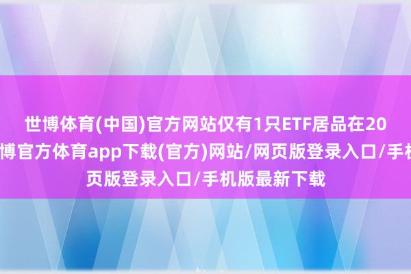 世博体育(中国)官方网站仅有1只ETF居品在20亿元以上-世博官方体育app下载(官方)网站/网页版登录入口/手机版最新下载