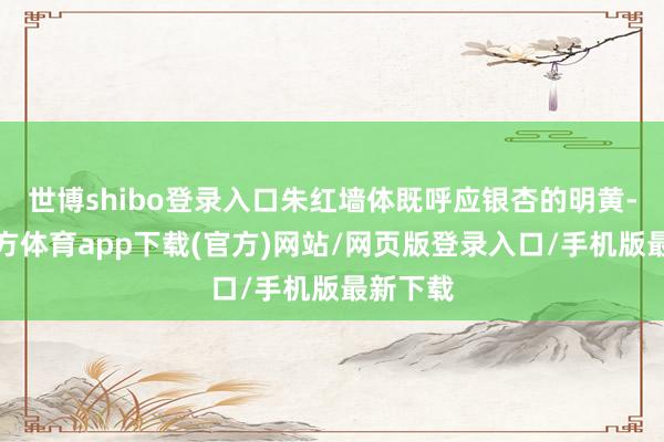 世博shibo登录入口朱红墙体既呼应银杏的明黄-世博官方体育app下载(官方)网站/网页版登录入口/手机版最新下载