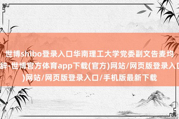 世博shibo登录入口华南理工大学党委副文告麦均洪出席开幕式并致辞-世博官方体育app下载(官方)网站/网页版登录入口/手机版最新下载