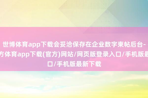 世博体育app下载会妥洽保存在企业数字柬帖后台-世博官方体育app下载(官方)网站/网页版登录入口/手机版最新下载