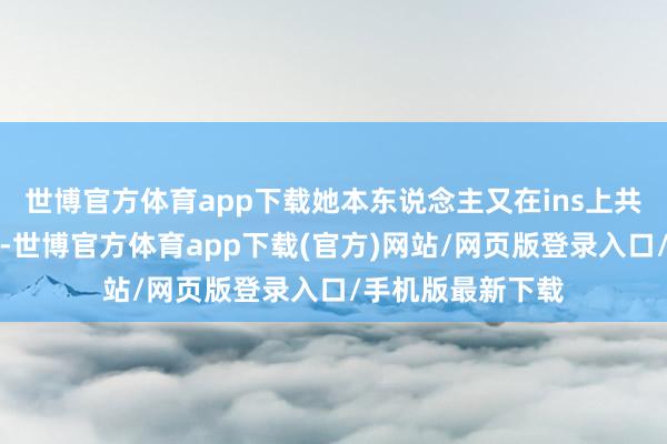 世博官方体育app下载她本东说念主又在ins上共享了一批模特照-世博官方体育app下载(官方)网站/网页版登录入口/手机版最新下载