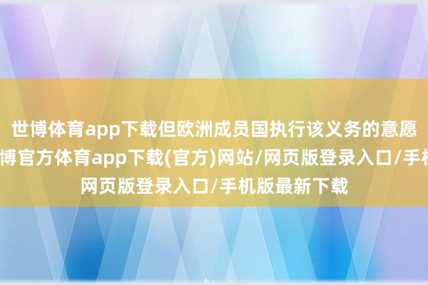 世博体育app下载但欧洲成员国执行该义务的意愿恒久不及-世博官方体育app下载(官方)网站/网页版登录入口/手机版最新下载