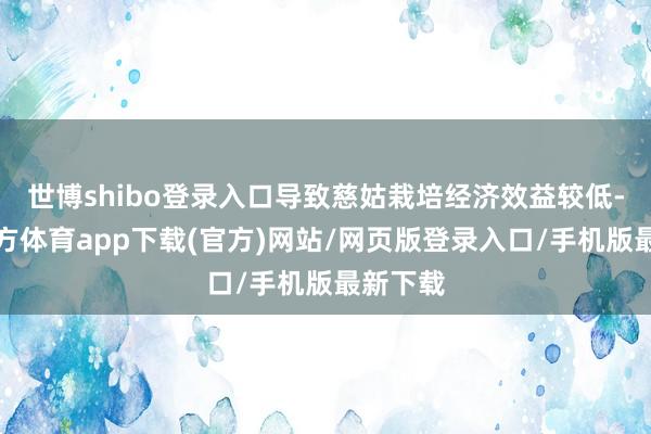 世博shibo登录入口导致慈姑栽培经济效益较低-世博官方体育app下载(官方)网站/网页版登录入口/手机版最新下载