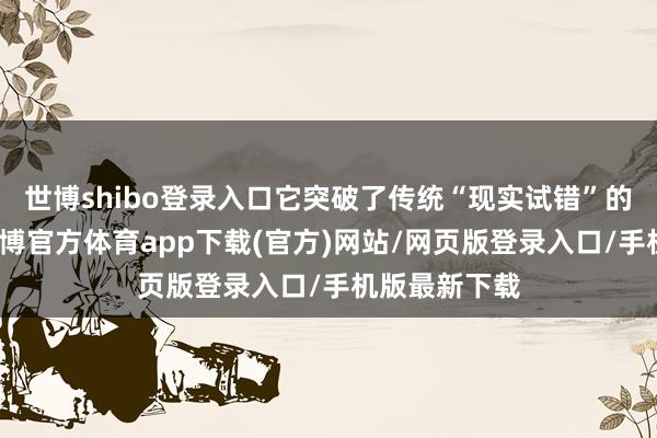 世博shibo登录入口它突破了传统“现实试错”的科研模式-世博官方体育app下载(官方)网站/网页版登录入口/手机版最新下载