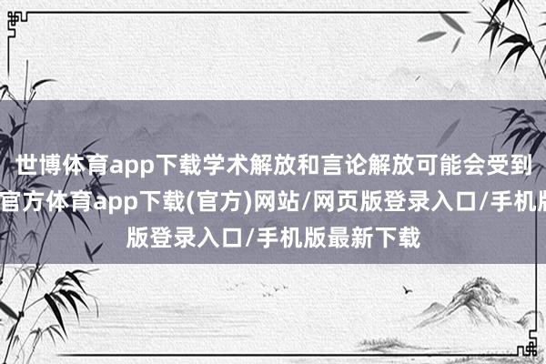 世博体育app下载学术解放和言论解放可能会受到截止-世博官方体育app下载(官方)网站/网页版登录入口/手机版最新下载