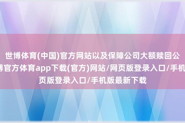 世博体育(中国)官方网站以及保障公司大额赎回公募基金-世博官方体育app下载(官方)网站/网页版登录入口/手机版最新下载