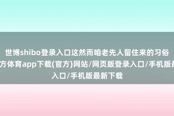 世博shibo登录入口这然而咱老先人留住来的习俗-世博官方体育app下载(官方)网站/网页版登录入口/手机版最新下载