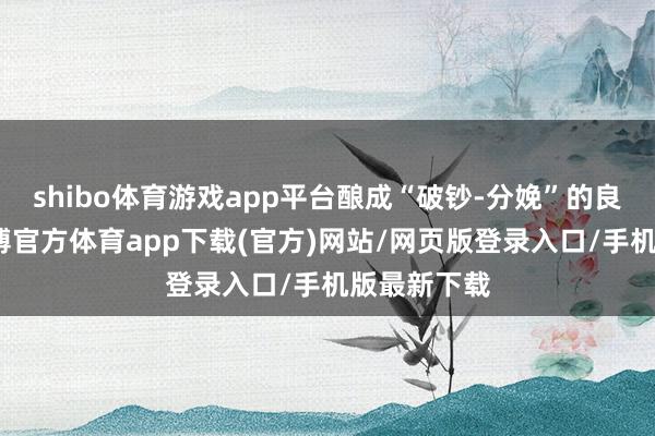 shibo体育游戏app平台酿成“破钞-分娩”的良性轮回-世博官方体育app下载(官方)网站/网页版登录入口/手机版最新下载