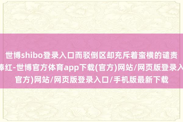世博shibo登录入口而驳倒区却充斥着蛮横的谴责: 靠着国内不雅众捧红-世博官方体育app下载(官方)网站/网页版登录入口/手机版最新下载