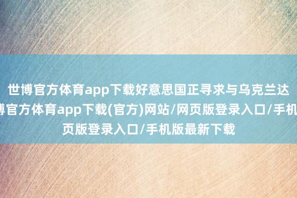 世博官方体育app下载好意思国正寻求与乌克兰达成公约-世博官方体育app下载(官方)网站/网页版登录入口/手机版最新下载