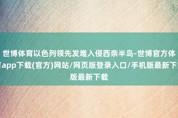 世博体育以色列领先发难入侵西奈半岛-世博官方体育app下载(官方)网站/网页版登录入口/手机版最新下载