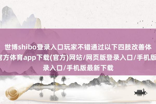 世博shibo登录入口玩家不错通过以下四肢改善体验-世博官方体育app下载(官方)网站/网页版登录入口/手机版最新下载