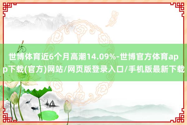 世博体育近6个月高潮14.09%-世博官方体育app下载(官方)网站/网页版登录入口/手机版最新下载