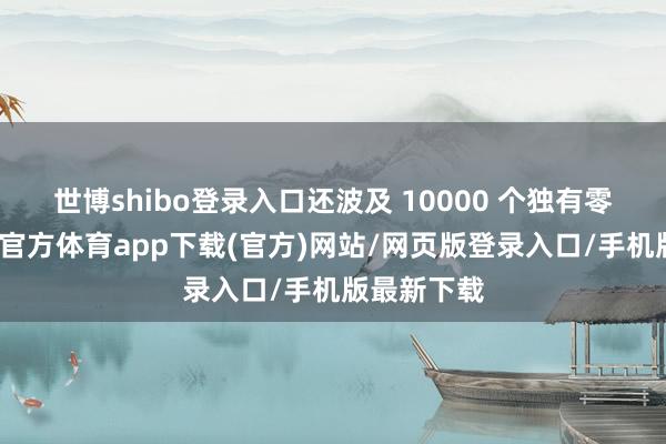 世博shibo登录入口还波及 10000 个独有零部件-世博官方体育app下载(官方)网站/网页版登录入口/手机版最新下载