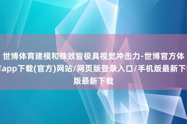 世博体育建模和殊效皆极具视觉冲击力-世博官方体育app下载(官方)网站/网页版登录入口/手机版最新下载