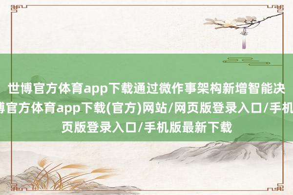 世博官方体育app下载通过微作事架构新增智能决策接口-世博官方体育app下载(官方)网站/网页版登录入口/手机版最新下载