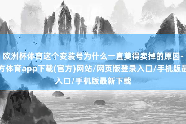 欧洲杯体育这个变装号为什么一直莫得卖掉的原因-世博官方体育app下载(官方)网站/网页版登录入口/手机版最新下载