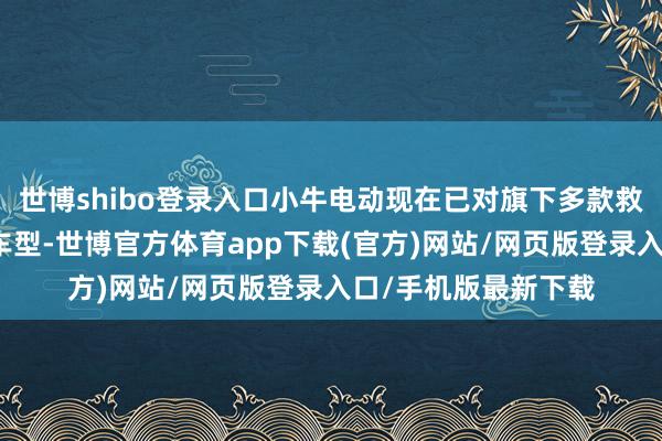 世博shibo登录入口小牛电动现在已对旗下多款救助蓝牙投屏导航的车型-世博官方体育app下载(官方)网站/网页版登录入口/手机版最新下载