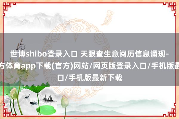 世博shibo登录入口 天眼查生意阅历信息涌现-世博官方体育app下载(官方)网站/网页版登录入口/手机版最新下载