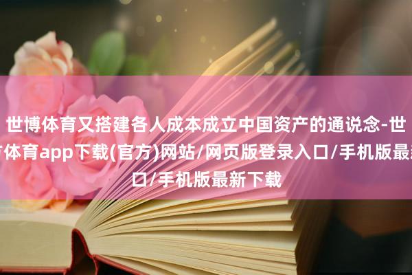 世博体育又搭建各人成本成立中国资产的通说念-世博官方体育app下载(官方)网站/网页版登录入口/手机版最新下载