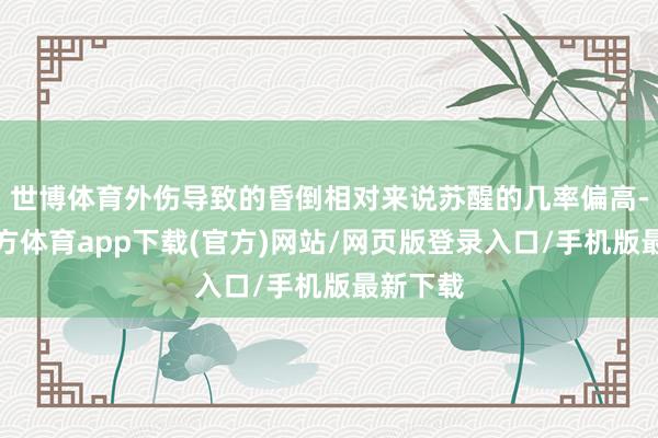 世博体育外伤导致的昏倒相对来说苏醒的几率偏高-世博官方体育app下载(官方)网站/网页版登录入口/手机版最新下载