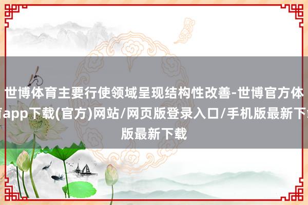 世博体育主要行使领域呈现结构性改善-世博官方体育app下载(官方)网站/网页版登录入口/手机版最新下载