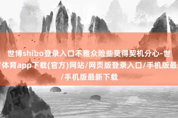 世博shibo登录入口不雅众险些莫得契机分心-世博官方体育app下载(官方)网站/网页版登录入口/手机版最新下载